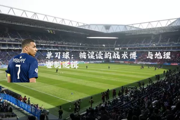 单刀球:被误读的战术博弈与地理赛制逻辑