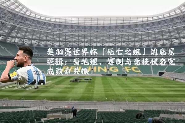 美加墨世界杯「死亡之组」的底层逻辑:当地理、赛制与竞技状态完成致命共振