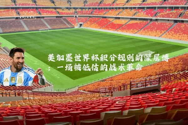 美加墨世界杯积分规则的深层博弈:一场被低估的战术革命
