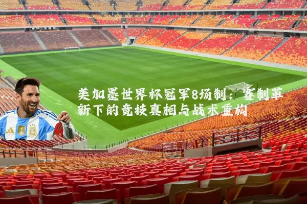 美加墨世界杯冠军8场制：赛制革新下的竞技真相与战术重构