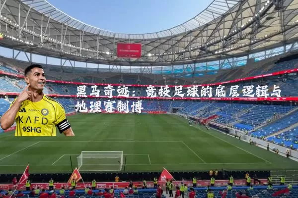 黑马奇迹：竞技足球的底层逻辑与地理赛制博弈