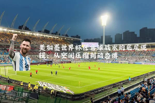 美加墨世界杯任意球战术的底层逻辑:从空间压缩到动态博弈