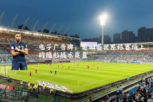 电子广告牌:美加墨世界杯赛场上的隐形战术变量