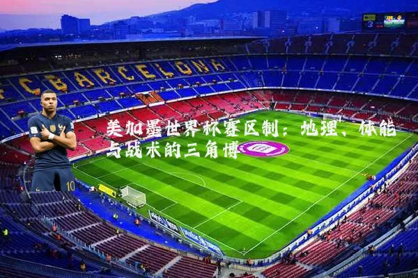 美加墨世界杯赛区制:地理、体能与战术的三角博弈