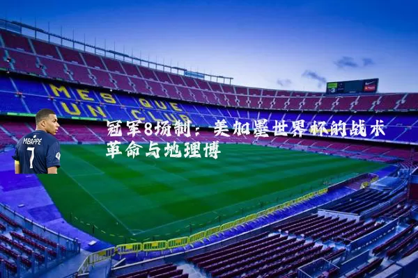 冠军8场制:美加墨世界杯的战术革命与地理博弈