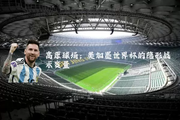 高原球场:美加墨世界杯的隐形战术变量