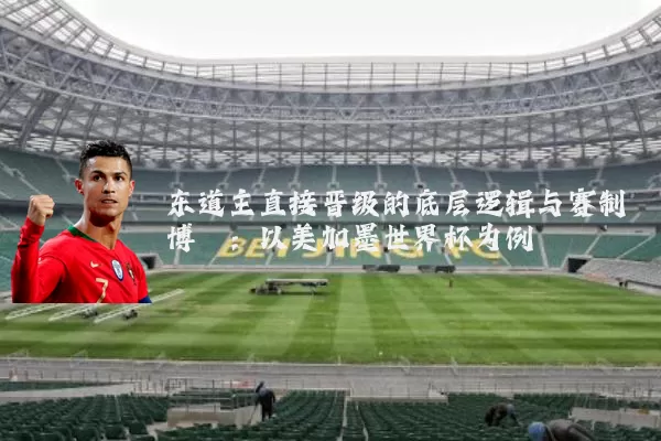 东道主直接晋级的底层逻辑与赛制博弈:以美加墨世界杯为例