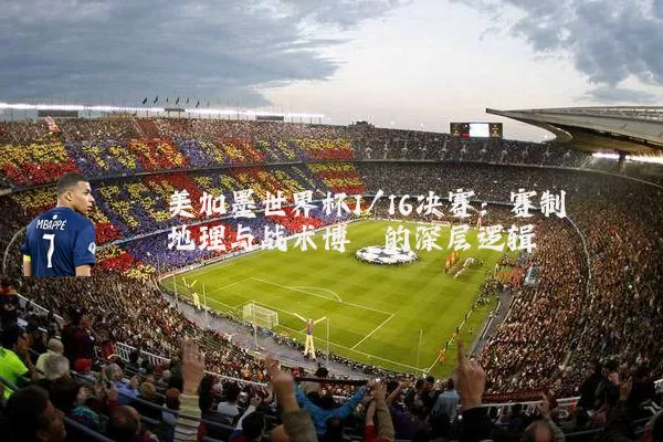 美加墨世界杯1/16决赛:赛制地理与战术博弈的深层逻辑
