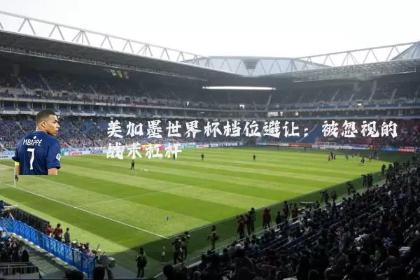 美加墨世界杯档位避让:被忽视的战术杠杆
