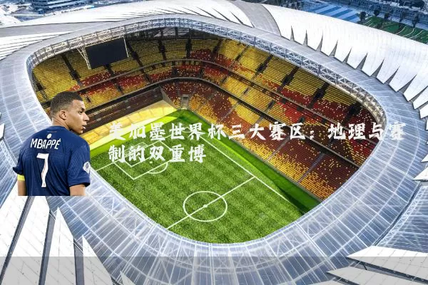 美加墨世界杯三大赛区：地理与赛制的双重博弈